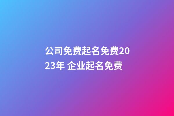 公司免费起名免费2023年 企业起名免费-第1张-公司起名-玄机派